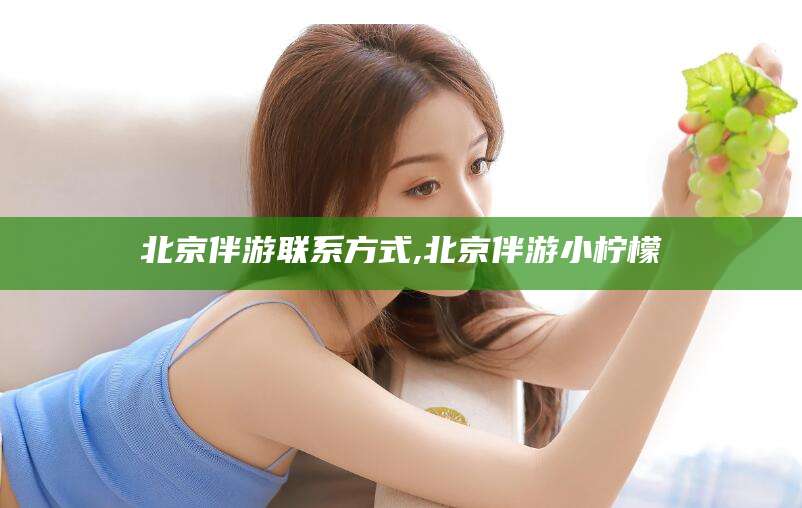 大同北京伴游联系方式,北京伴游小柠檬