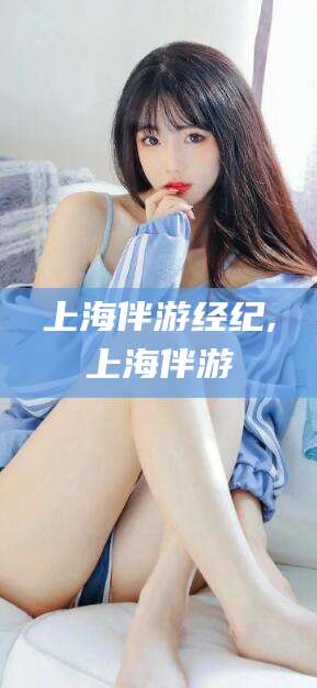 大同上海伴游经纪,上海伴游