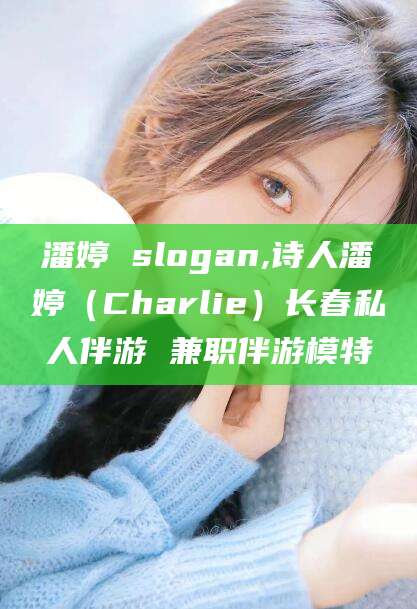 大同潘婷 slogan,诗人潘婷（Charlie）长春私人伴游 兼职伴游模特