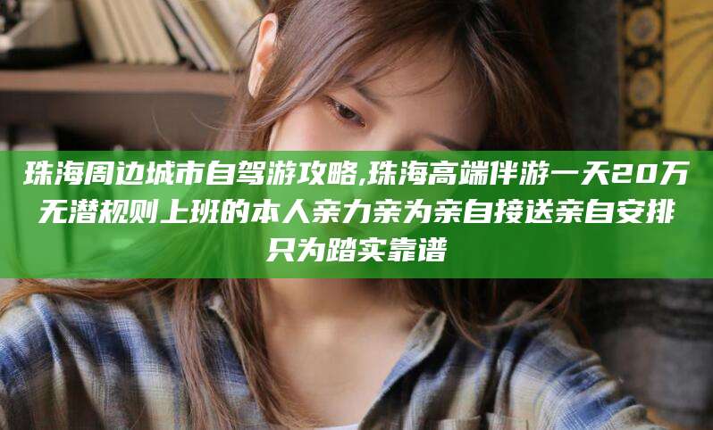 大同珠海周边城市自驾游攻略,珠海高端伴游一天20万无潜规则上班的本人亲力亲为亲自接送亲自安排只为踏实靠谱
